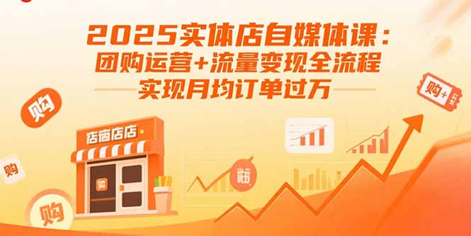 2025实体店自媒体课：团购运营+流量变现全流程，实现月均订单过万-yingqiuwz