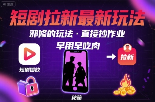 解锁短剧拉新最新玩法，邪修的玩法，直接抄作业，早用早吃肉-yingqiuwz