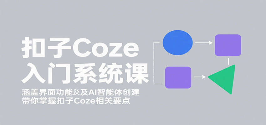 扣子Coze入门系统课：涵盖界面功能及AI智能体创建，带你掌握扣子Coze相关要点-yingqiuwz
