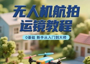 无人机航拍运镜教程，0基础新手从入门到大师-yingqiuwz