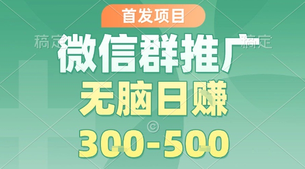 首发项目，微信群推广，一天15单，每单利润10米，无脑日入3-5张【揭秘】-yingqiuwz