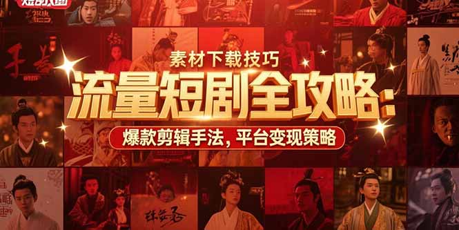 流量短剧全攻略：素材下载技巧，爆款剪辑手法，平台变现策略-yingqiuwz