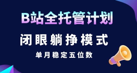 【B站全托管计划】闭眼躺挣模式，单月稳定五位数【揭秘】-yingqiuwz