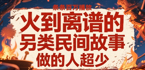 火到离谱的另类民间故事，条条百W播放，做的人超少-yingqiuwz
