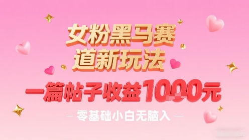 女粉黑马赛道新玩法，一篇帖子收益1k，零基础小白无脑入非常适合-yingqiuwz
