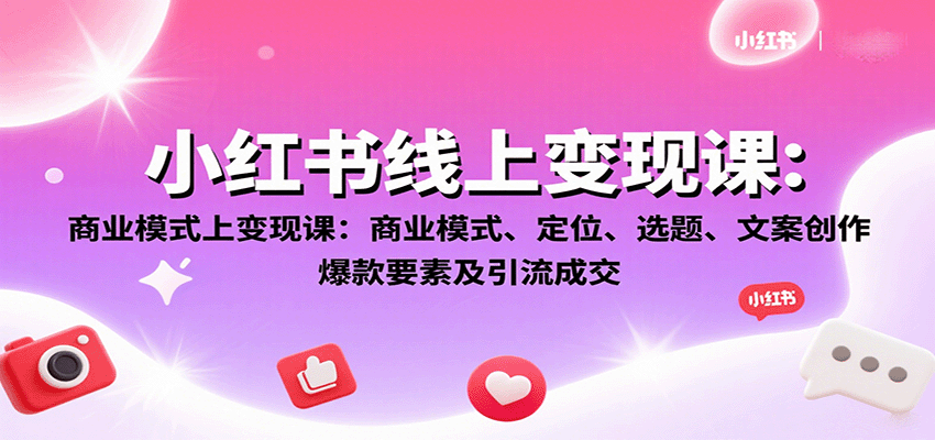 小红书线上变现课：商业模式、定位、选题、文案创作、爆款要素及引流成交-yingqiuwz