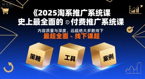 2025淘系推广系统课，史上最全面的付费推广系统课，内容质量与深度，远超绝大多数线下课-yingqiuwz