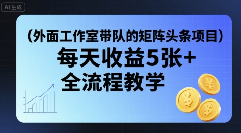 外面工作室带队的矩阵头条挂G项目，每天收益5张+，全流程教学【附全套工具】-yingqiuwz