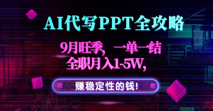 AI代写PPT全攻略，9月旺季，一单一结，全职月入1-5W，赚稳定性的钱！-yingqiuwz
