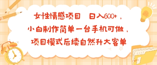 女性情感项目 小白制作简单一台手机可做 项目模式后续自然升大客单 日入6张-yingqiuwz