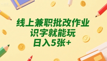 线上兼职批改作业，识字就能玩，日入5张+【揭秘】-yingqiuwz