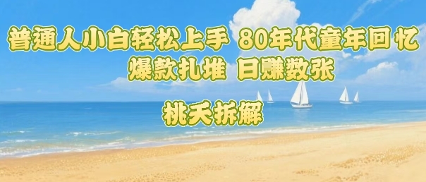 普通人小白轻松上手 80年代童年回忆杀，爆款扎堆，日入数张-yingqiuwz