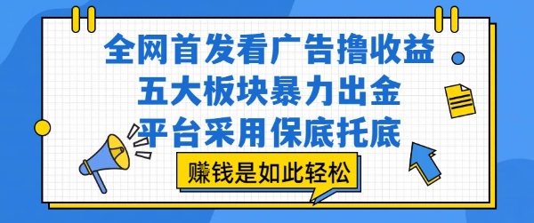 全网首发看广告撸收益，五大板块暴力出金，平台采用保底托底，挣钱是如此轻松作【揭秘】-yingqiuwz