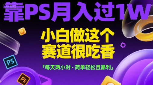 靠PS月入过1W，小白做这个赛道很吃香，每天两小时，简单轻松且暴利【揭秘】-yingqiuwz