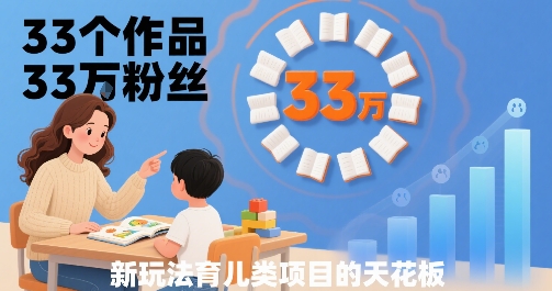 33个作品33W粉丝，育儿类项目的天花板，小白可操作-yingqiuwz