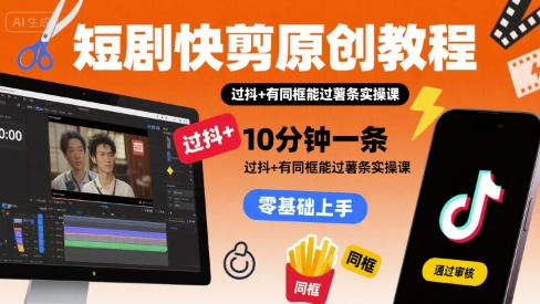 短剧快剪原创教程，10分钟一条，过抖+有同框能过薯条实操课-yingqiuwz