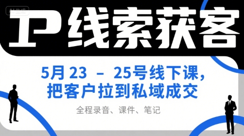 IP线索获客5月23-25号线下课，把客户拉到私域成交(录音+课件+笔记)-yingqiuwz