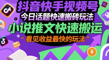 抖音快手视频号今日话题快速搬砖玩法，小说推文快速搬运，看见收益最快的玩法-yingqiuwz