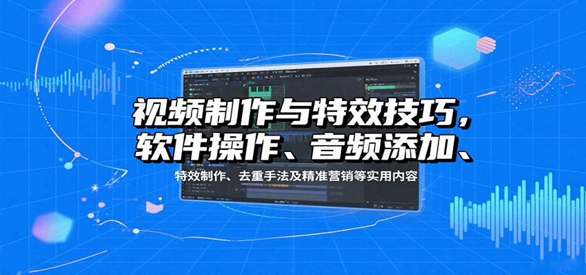 视频制作与特效技巧：软件操作、音频添加、特效制作、去重手法及精准营销等实用内容-yingqiuwz