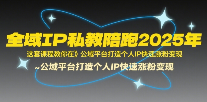 全域IP私教陪跑2025年，这套课程教你在​公域平台打造个人IP快速涨粉变现-yingqiuwz