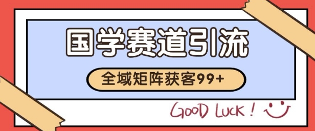 国学赛道精准拓客，自热矩阵日引99+ 获客SOP【揭秘】-yingqiuwz