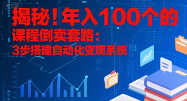 揭秘！年入100个的课程倒卖套路：3 步搭建自动化变现系统-yingqiuwz
