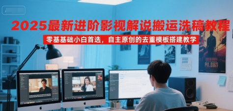2025最新进阶影视解说搬运洗稿教程，零基础小白首选，自主原创的去重模板搭建教学-yingqiuwz