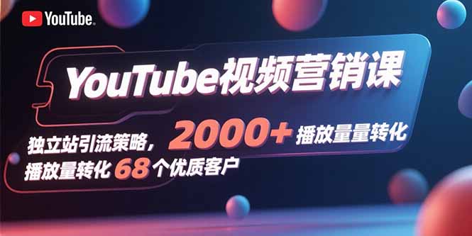YouTube视频营销课，独立站引流策略，2000+播放量转化68个优质客户-yingqiuwz
