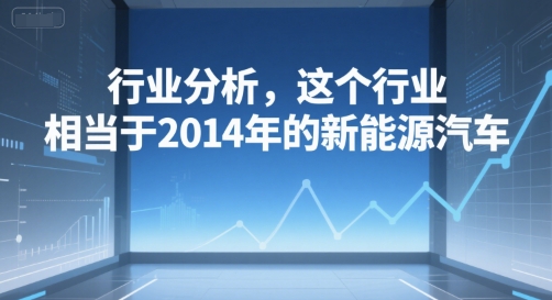 付费文章：行业分析，这个行业，相当于2014年的新能源汽车-yingqiuwz