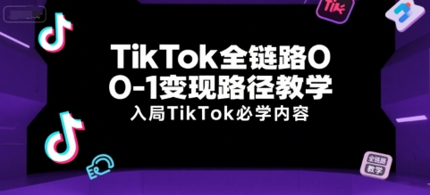 TikTok全链路0-1变现路径教学，入局TikTok必学内容-yingqiuwz