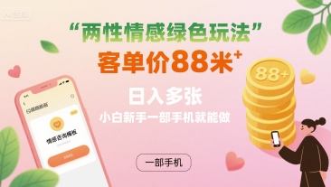 两性情感绿色玩法，客单价88米 日入多张，小白新手一部手机就能做-yingqiuwz