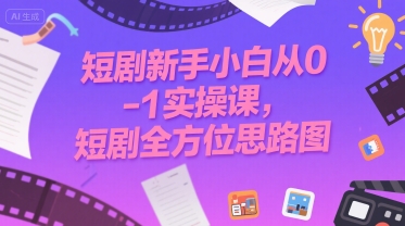 短剧新手小白从0-1实操课，短剧全方位思路图-yingqiuwz
