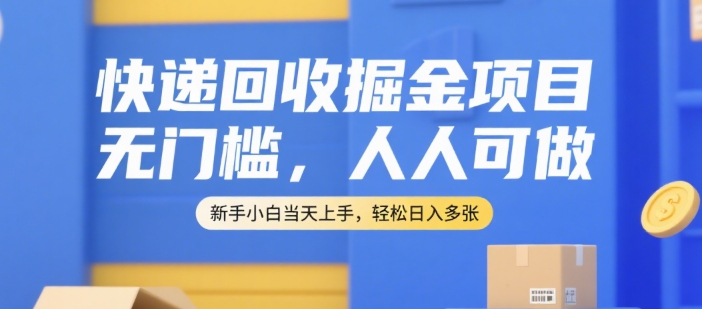 快递回收掘金项目，无门槛，人人可做，新手小白当天上手，轻松日入多张【揭秘】-yingqiuwz