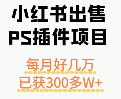 小红书出售PS插件项目，每月都收入好几万，长期操作已获利300多W+-yingqiuwz