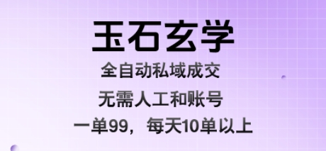 玉石玄学全自动私域成交，一单99每天十单以上，无需人工和矩阵账号，蓝海项目直接干【揭秘】-yingqiuwz