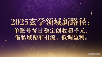 2025玄学领域新路径：单账号每日稳定创收1k+，借私域精准引流，低调盈利-yingqiuwz