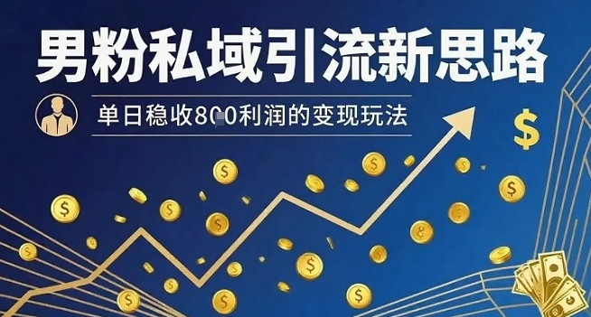 男粉私域引流新思路，单日稳收8张利润的变现玩法-yingqiuwz