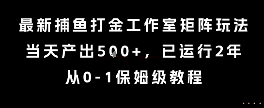 最新捕鱼打金工作室矩阵玩法，当天产出5张+，已运行2年，从0-1保姆级教程【揭秘】-yingqiuwz