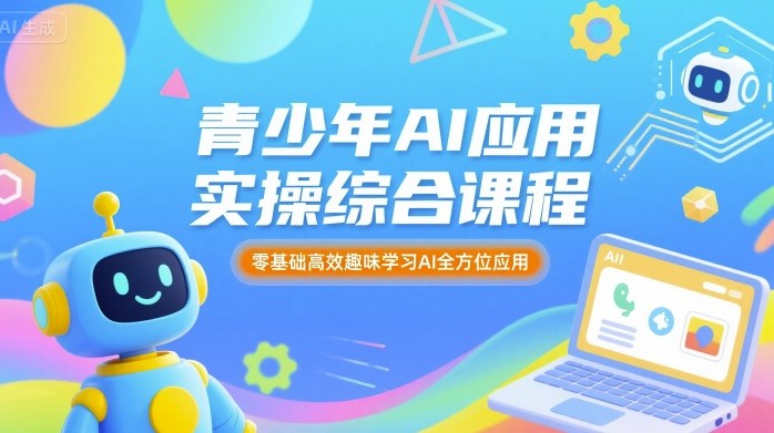 青少年AI应用实操综合课程，零基础高效趣味学习AI全方位应用-yingqiuwz