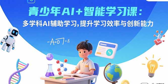 青少年AI+智能学习课：多学科AI辅助学习，提升学习效率与创新能力-yingqiuwz