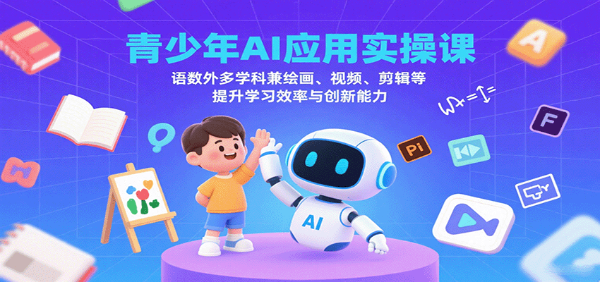 青少年AI应用实操课：语数外多学科兼绘画、视频、剪辑等提升学习效率与创新能力-yingqiuwz