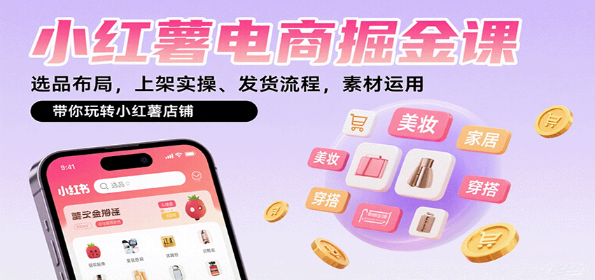 小红薯电商掘金课：选品布局，上架实操、发货流程，素材运用，带你玩转小红薯店铺-yingqiuwz