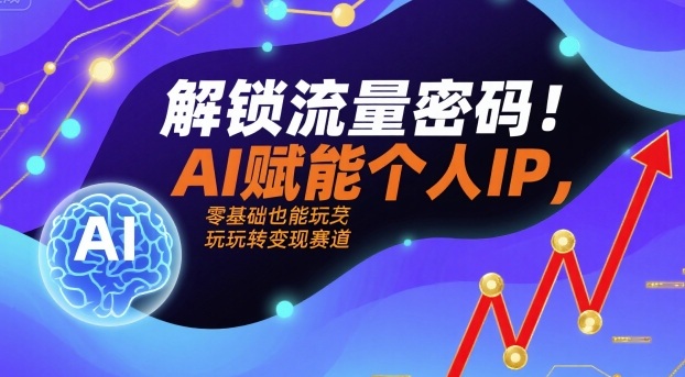 解锁流量密码！AI赋能个人IP，零基础也能玩转变现赛道-yingqiuwz