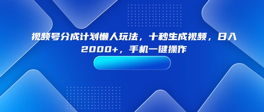 视频号分成计划懒人玩法，十秒生成视频，日入2000+，手机一键操作-yingqiuwz