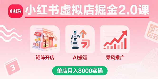 小红书虚拟店掘金2.0课，矩阵开店+AI搬运+乘风推广，单店月入8000实操-yingqiuwz