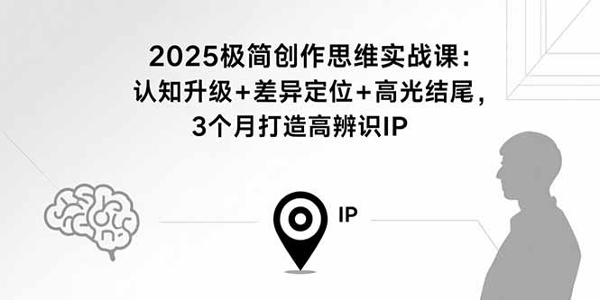 2025极简创作思维实战课：认知升级+差异定位+高光结尾，3个月打造高辨识IP-yingqiuwz