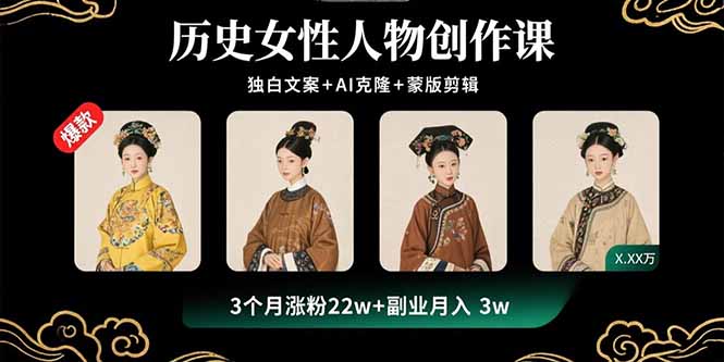 历史女性人物创作课：独白文案+AI克隆+蒙版剪辑，3个月涨粉22w+副业月入3w-yingqiuwz