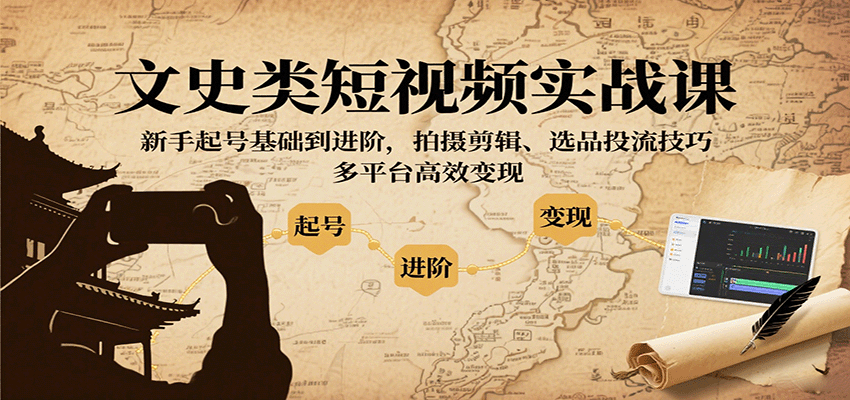 文史类短视频实战课，新手起号基础到进阶，拍摄剪辑、选品投流技巧，多平台高效变现-yingqiuwz