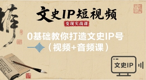文史IP短视频变现实战课，0基础教你打造文史IP号(视频+音频课)-yingqiuwz