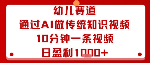 幼儿赛道：通过AI做传统知识视频，10分钟一条视频，日盈利多张-yingqiuwz